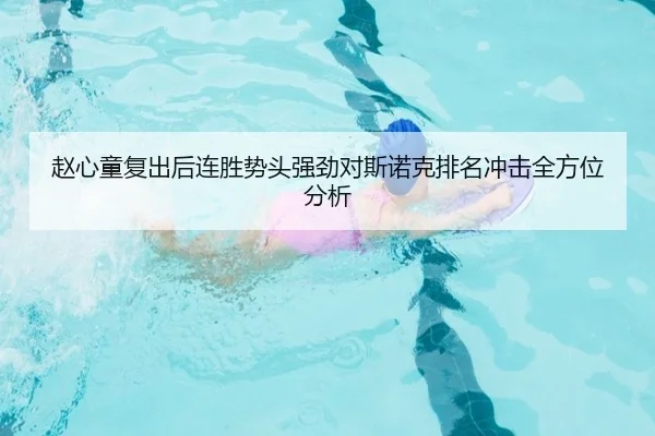 赵心童复出后连胜势头强劲对斯诺克排名冲击全方位分析